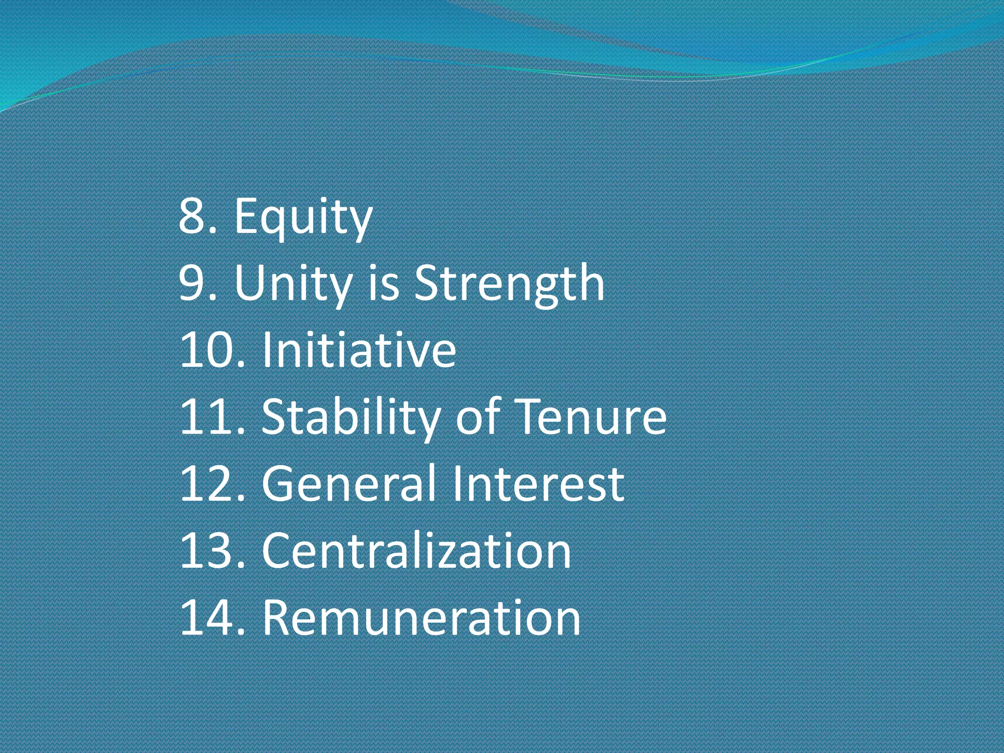 8. Equity
9. Unity is Strength
10. Initiative
11. Stability of Tenure
12. General Interest
13. Centralization
14. Remuneration
 