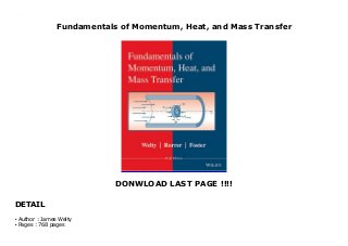 Fundamentals of Momentum, Heat, and Mass Transfer
DONWLOAD LAST PAGE !!!!
DETAIL
Fundamentals of Momentum, Heat, and Mass Transfer
Author : James Weltyq
Pages : 768 pagesq
 