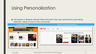 Using Personalization
■ Develops a deeper relationship between the user and brand, providing
specific value or use to the consumer
Ratings, Personalized SelectionsContextual Targeting
1 May 2015 Fundamentals of Omnichannel Content Strategy 21
 