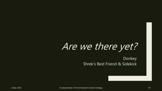 Are we there yet?
Donkey
Shrek’s Best Friend & Sidekick
1 May 2015 Fundamentals of Omnichannel Content Strategy 97
 