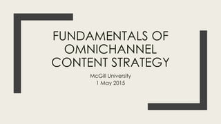FUNDAMENTALS OF
OMNICHANNEL
CONTENT STRATEGY
McGill University
1 May 2015
 