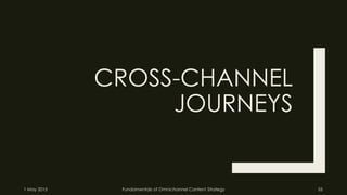 CROSS-CHANNEL
JOURNEYS
1 May 2015 Fundamentals of Omnichannel Content Strategy 55
 