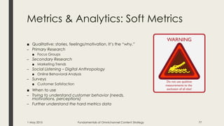 Metrics & Analytics: Soft Metrics
■ Qualitative: stories, feelings/motivation. It’s the “why.”
– Primary Research
■ Focus ...