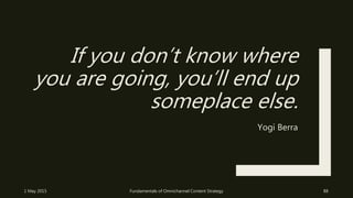 If you don’t know where
you are going, you’ll end up
someplace else.
Yogi Berra
1 May 2015 Fundamentals of Omnichannel Con...