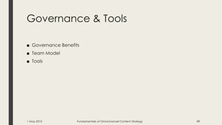 Governance & Tools
■ Governance Benefits
■ Team Model
■ Tools
1 May 2015 Fundamentals of Omnichannel Content Strategy 89
 