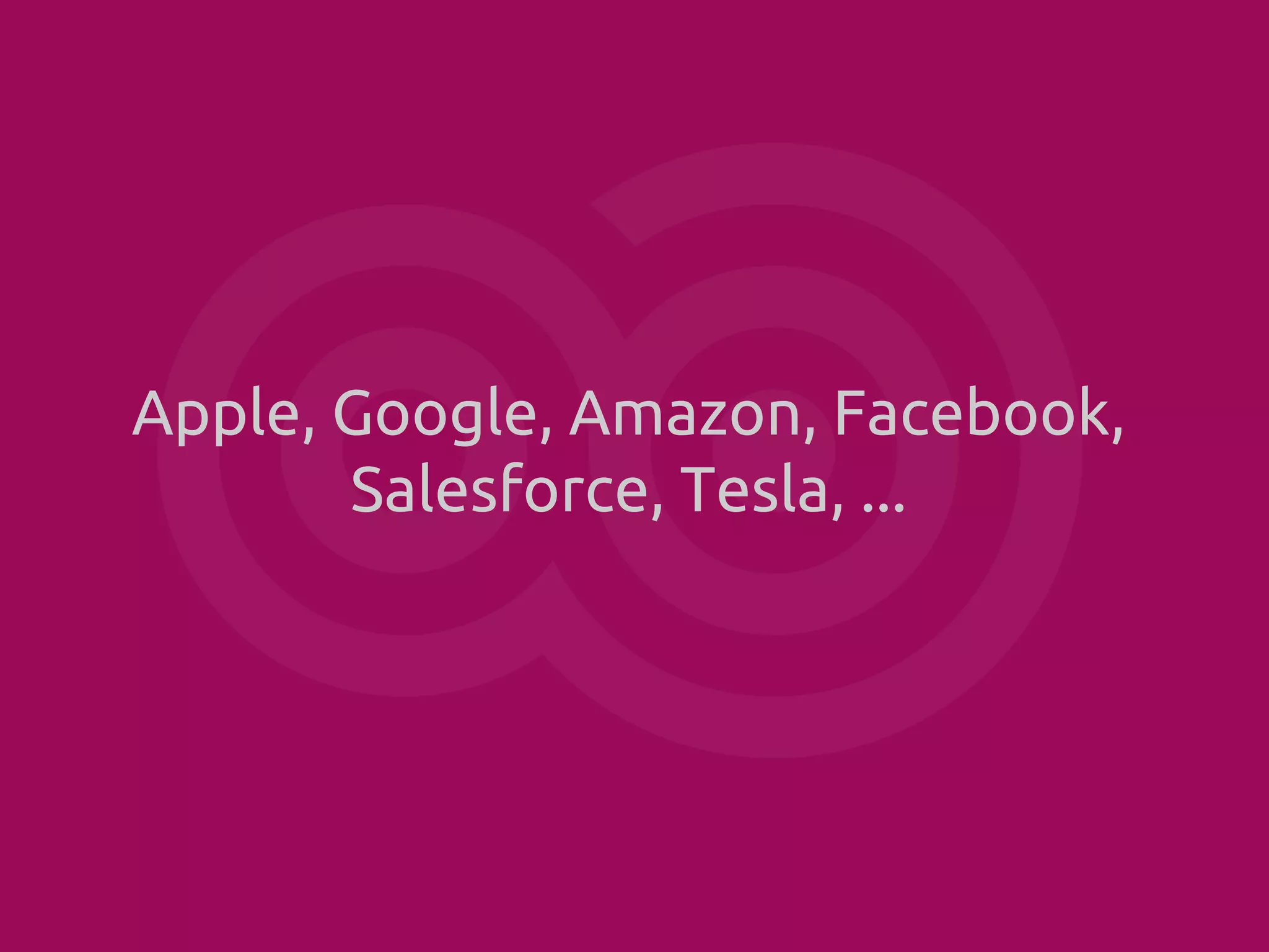Apple, Google, Amazon, Facebook,
Salesforce, Tesla, ...

 