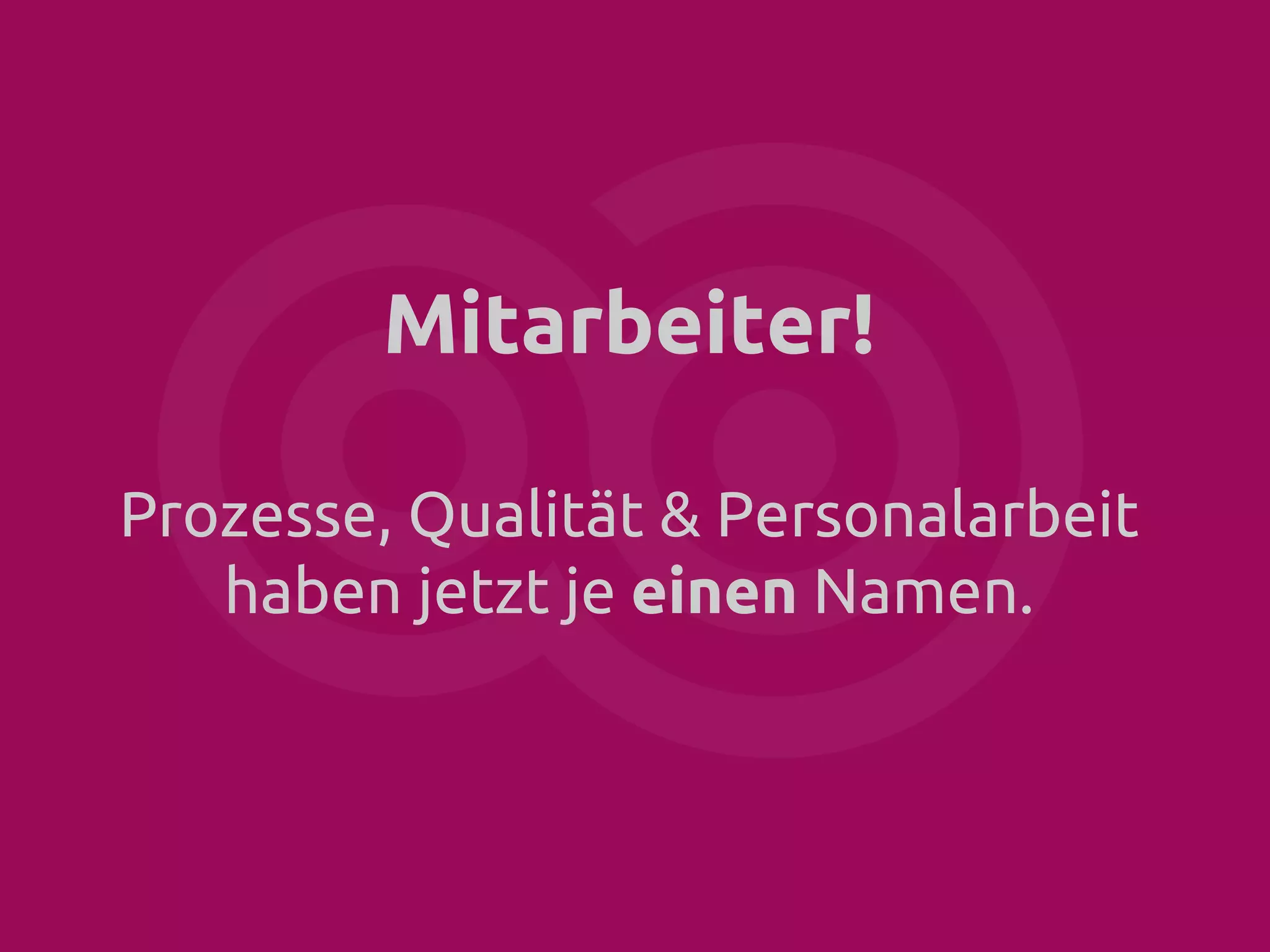 Mitarbeiter!
Prozesse, Qualität & Personalarbeit
haben jetzt je einen Namen.

 