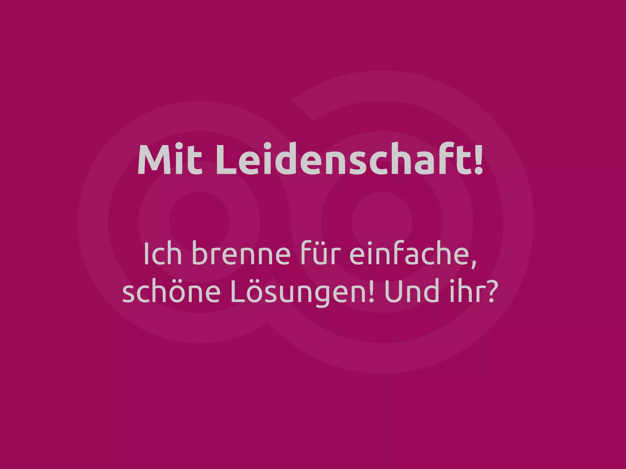 Mit Leidenschaft!
Ich brenne für einfache,
schöne Lösungen! Und ihr?

 