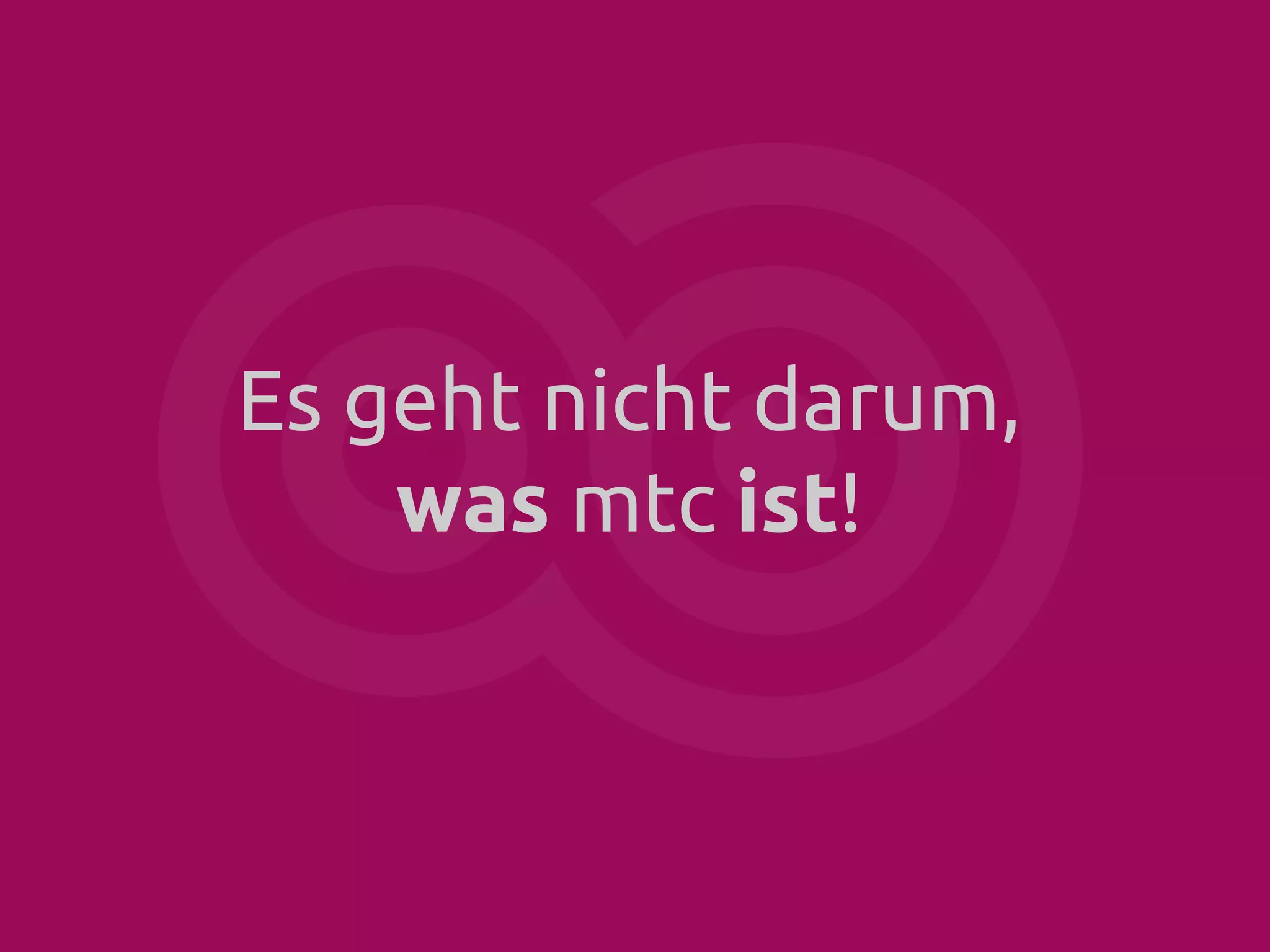 Es geht nicht darum,
was mtc ist!

 