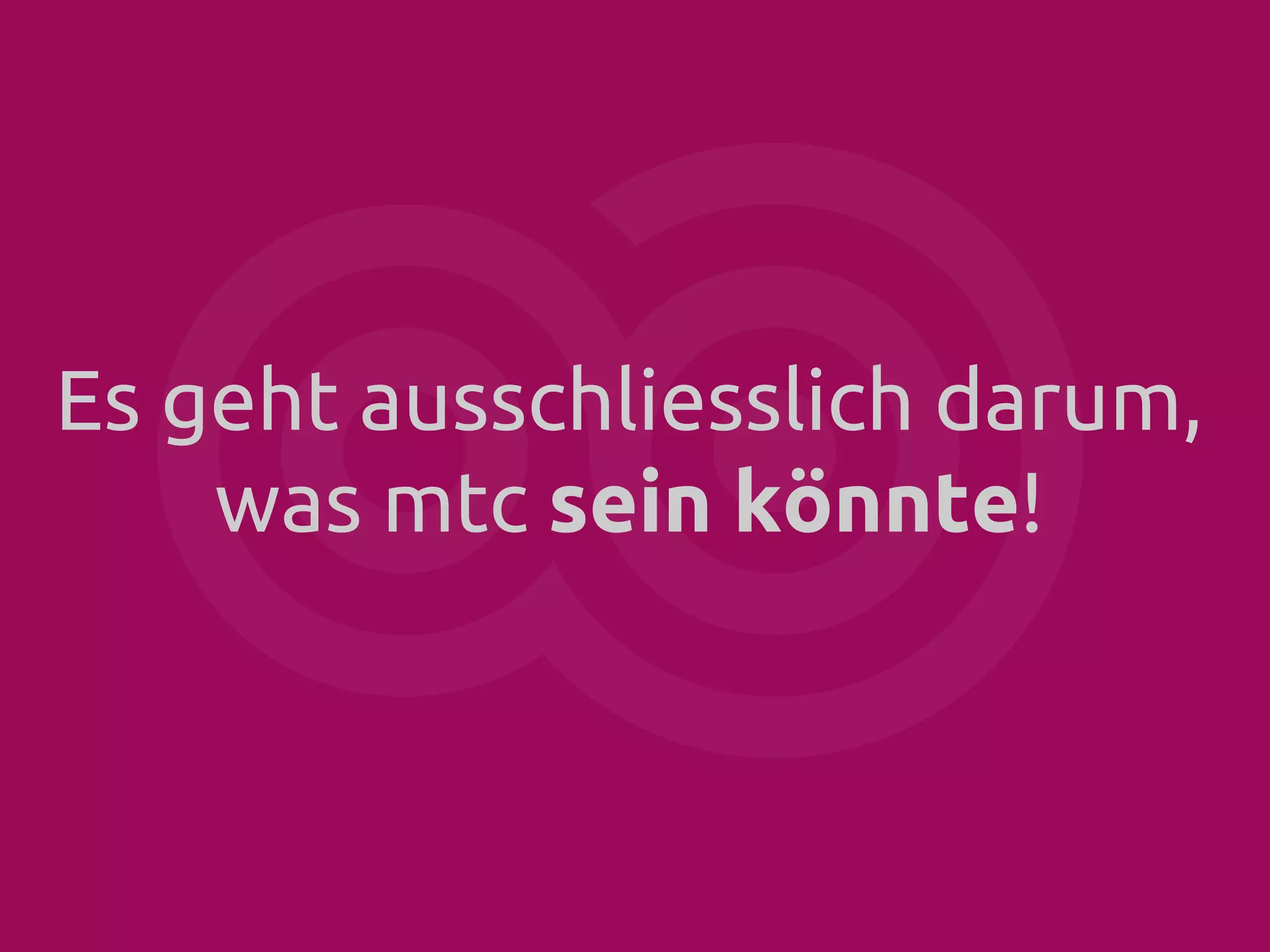 Es geht ausschliesslich darum,
was mtc sein könnte!

 