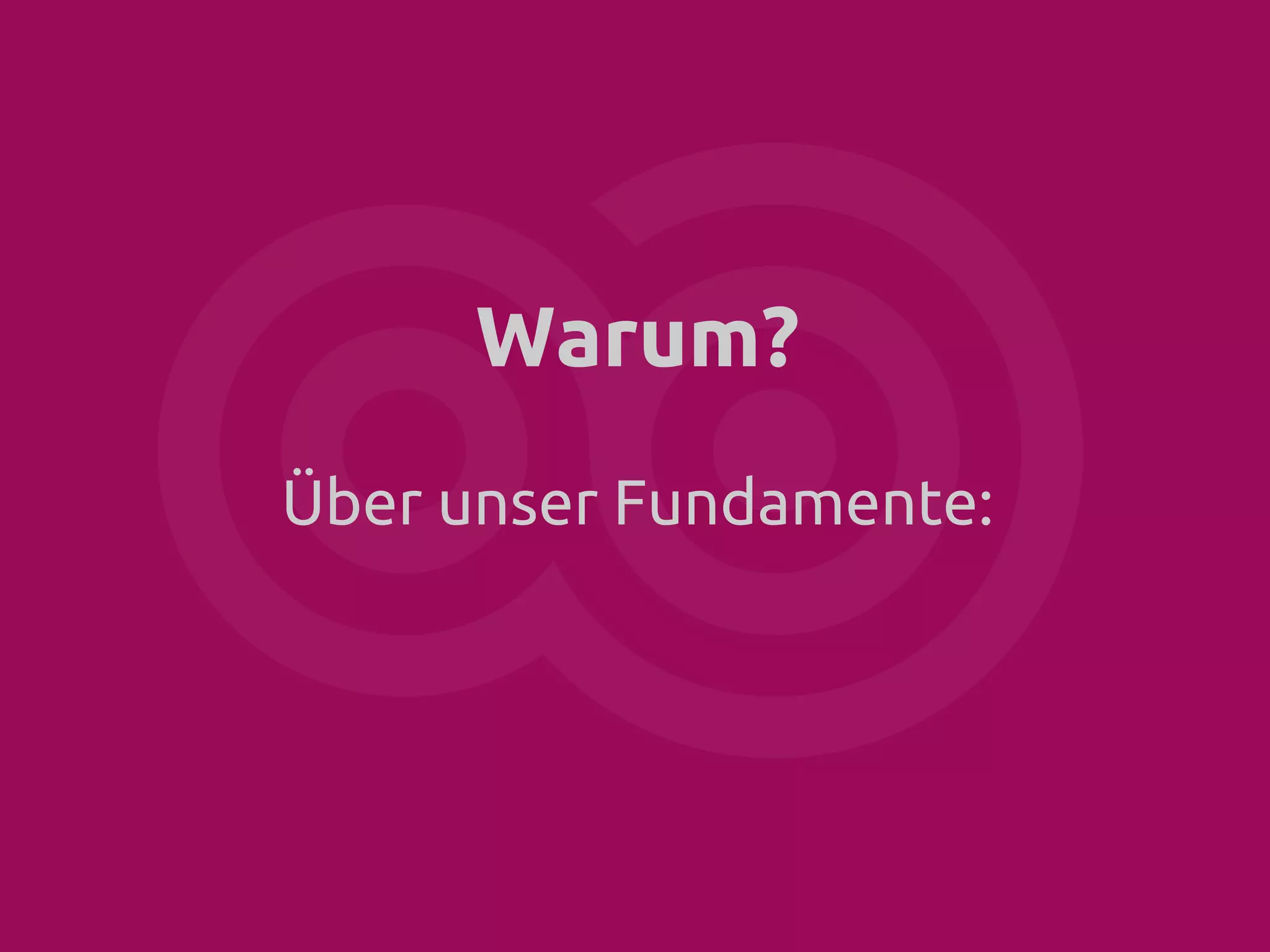 Das “Warum” zählt.
Über unser Fundamente:

 