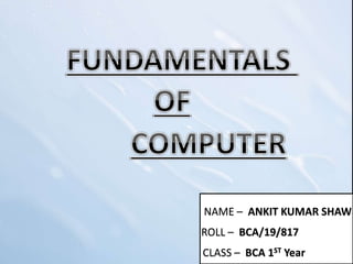 NAME – ANKIT KUMAR SHAW
ROLL – BCA/19/817
CLASS – BCA 1ST Year
 