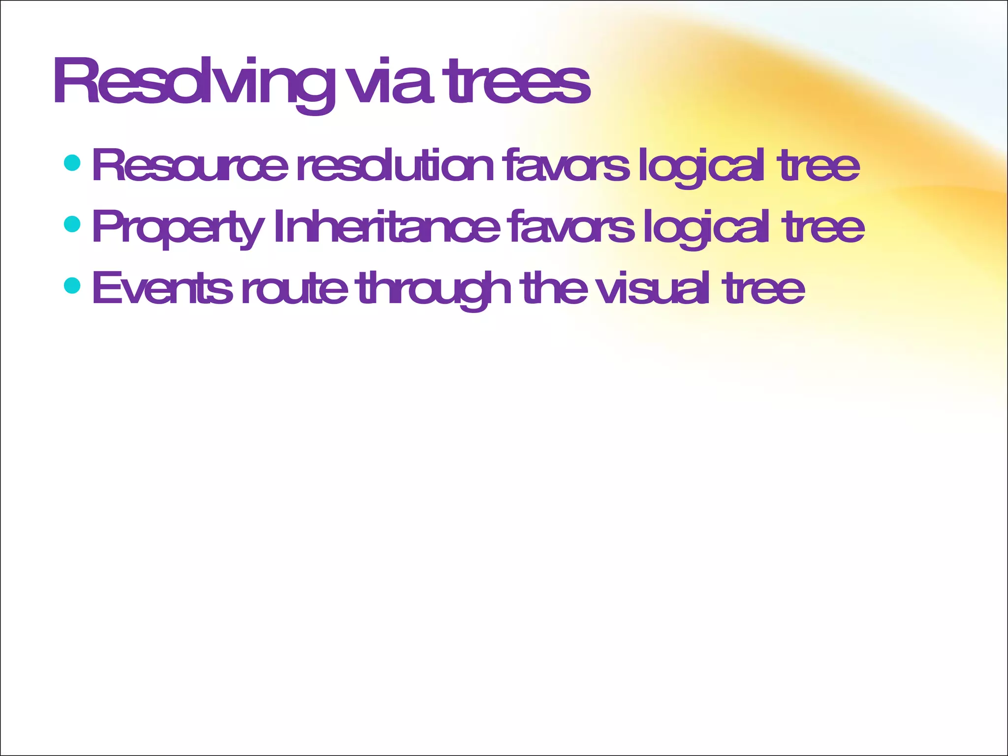 Resolving via trees Resource resolution favors logical tree Property Inheritance favors logical tree Events route through the visual tree 