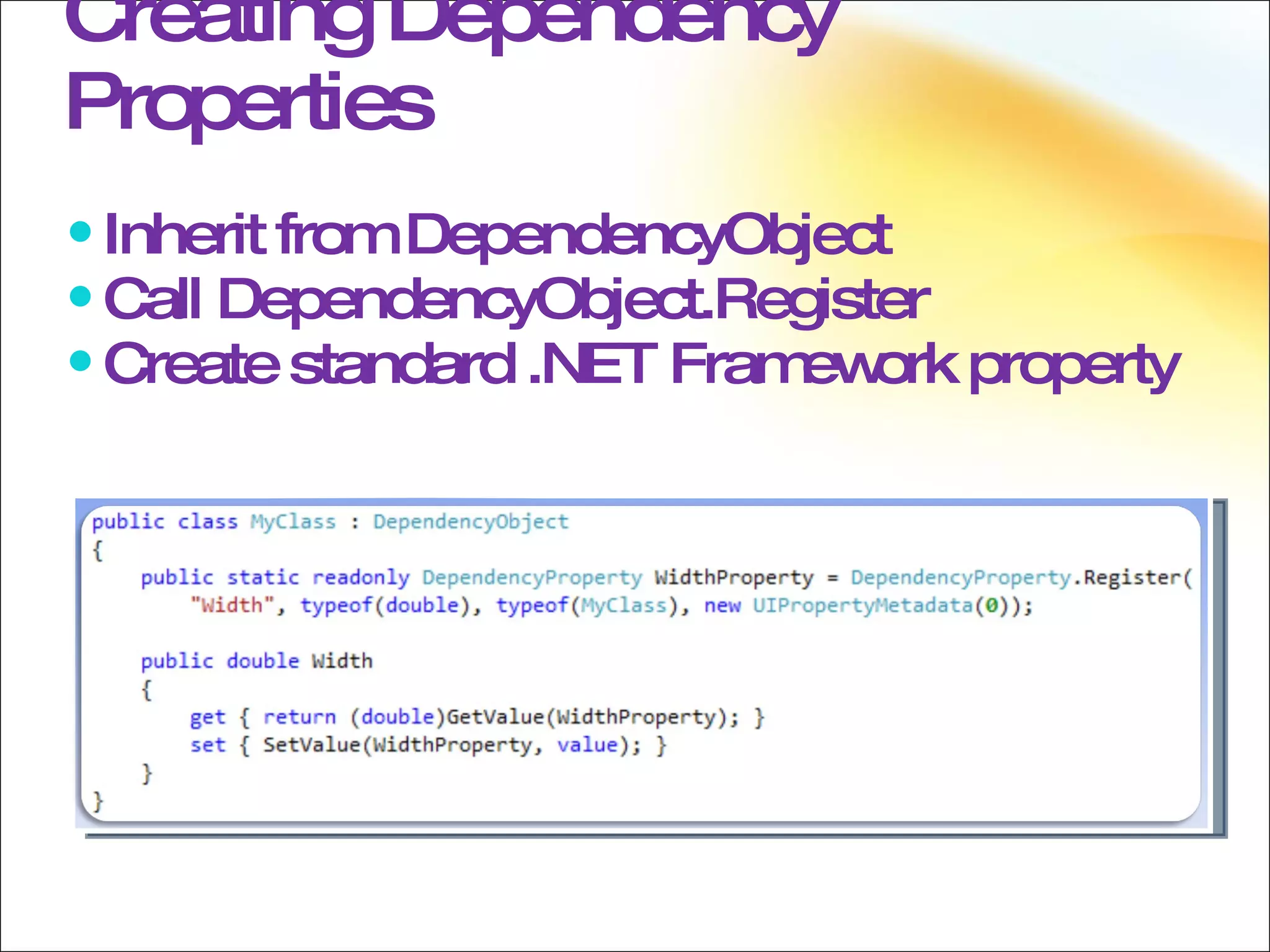 Creating Dependency Properties Inherit from DependencyObject Call DependencyObject.Register Create standard .NET Framework property 