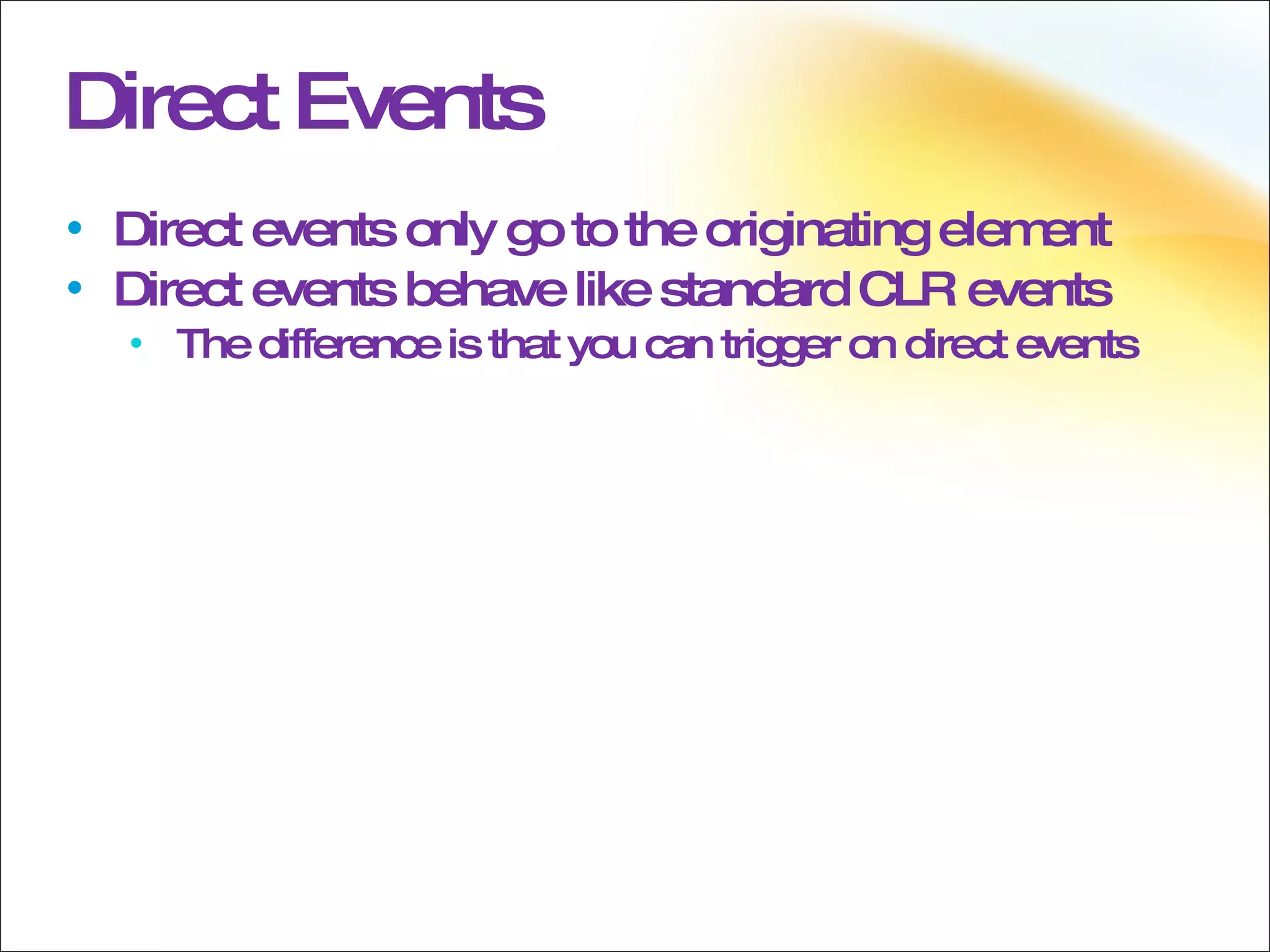 Direct Events Direct events only go to the originating element Direct events behave like standard CLR events The difference is that you can trigger on direct events 