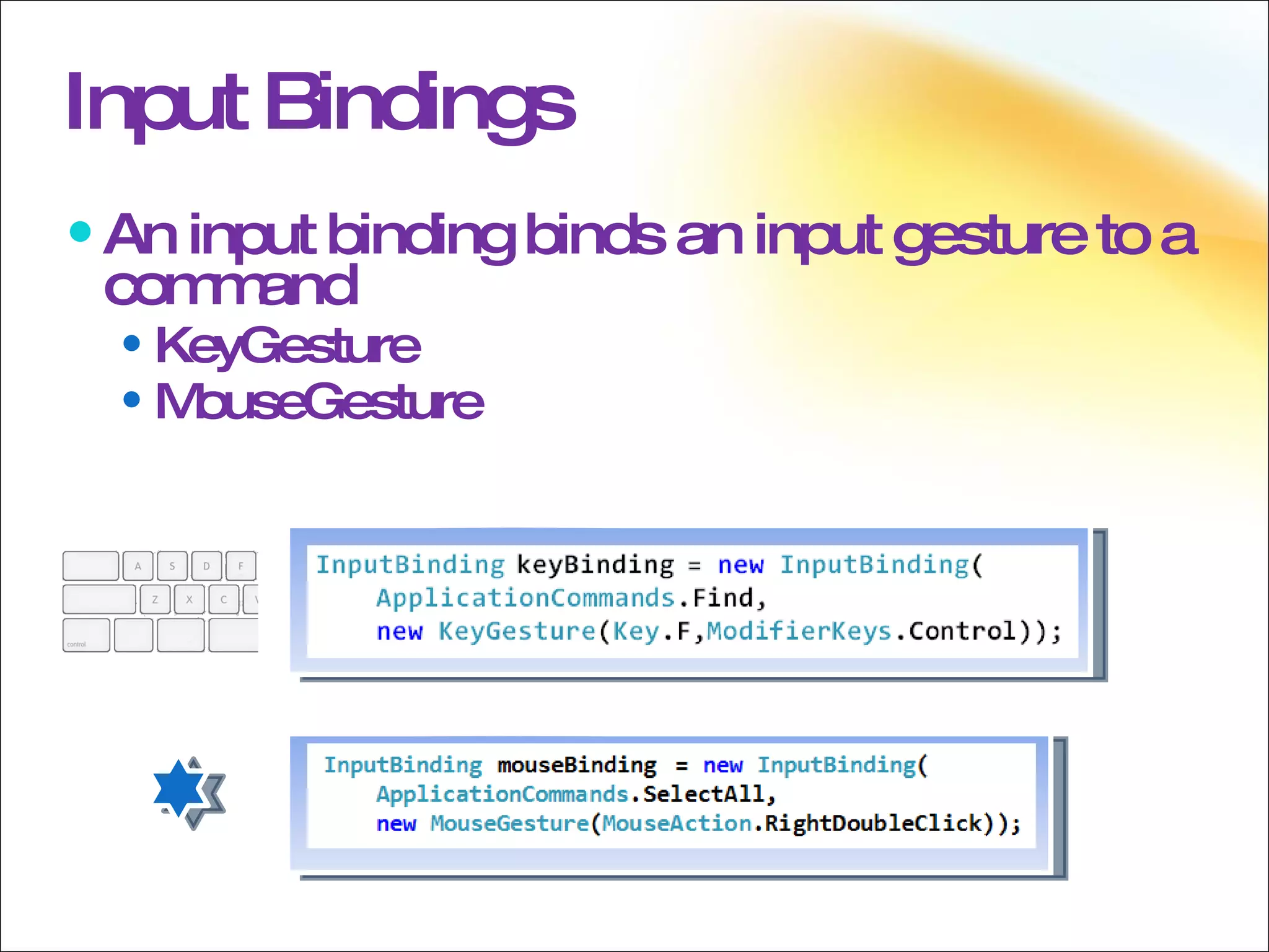 Input Bindings An input binding binds an input gesture to a command KeyGesture MouseGesture 