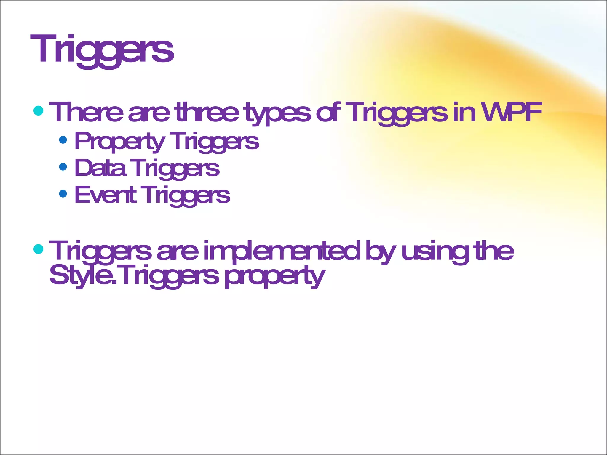 Triggers There are three types of Triggers in WPF Property Triggers Data Triggers  Event Triggers  Triggers are implemented by using the Style.Triggers property 