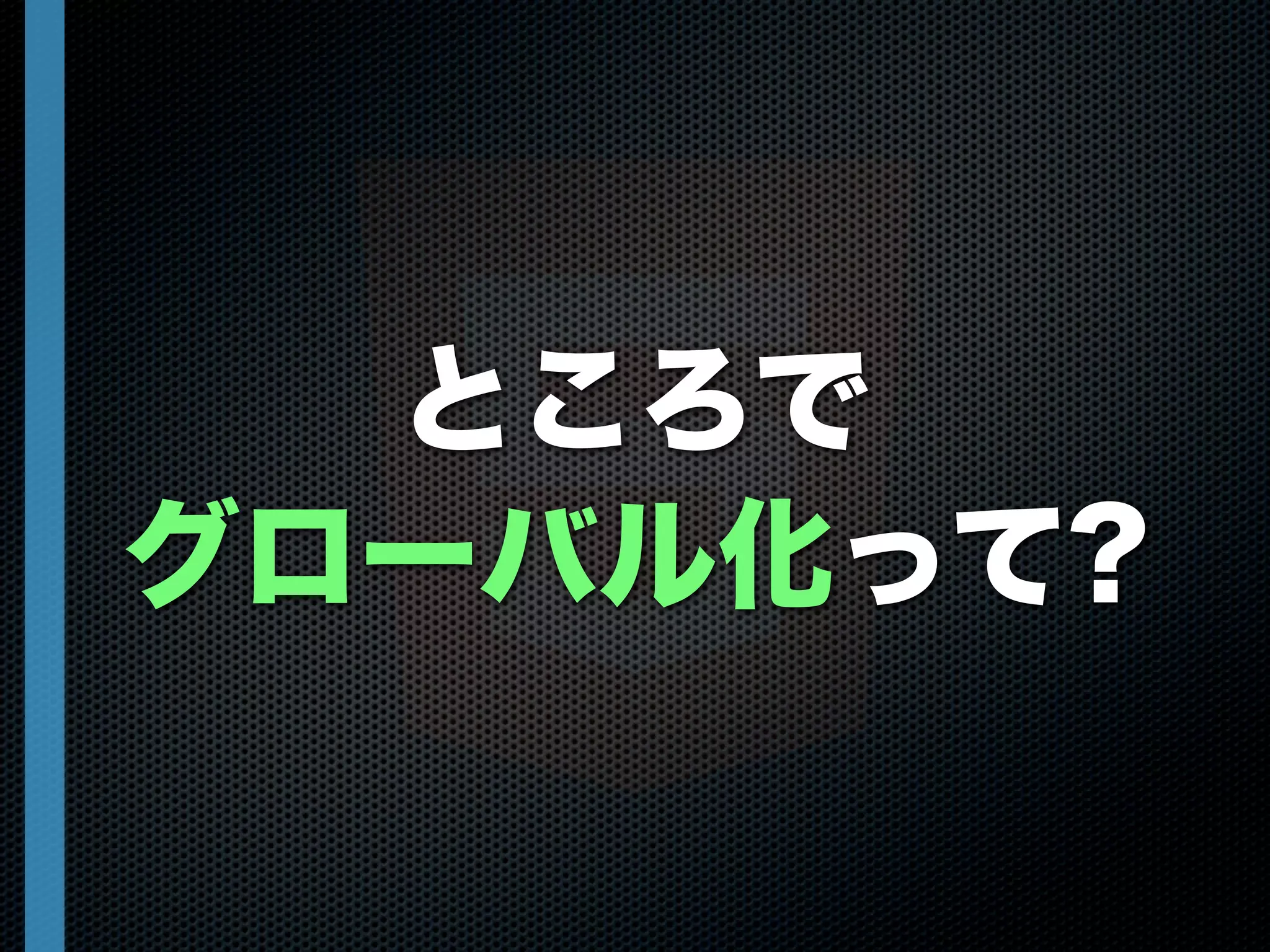ところで
グローバル化って?
 