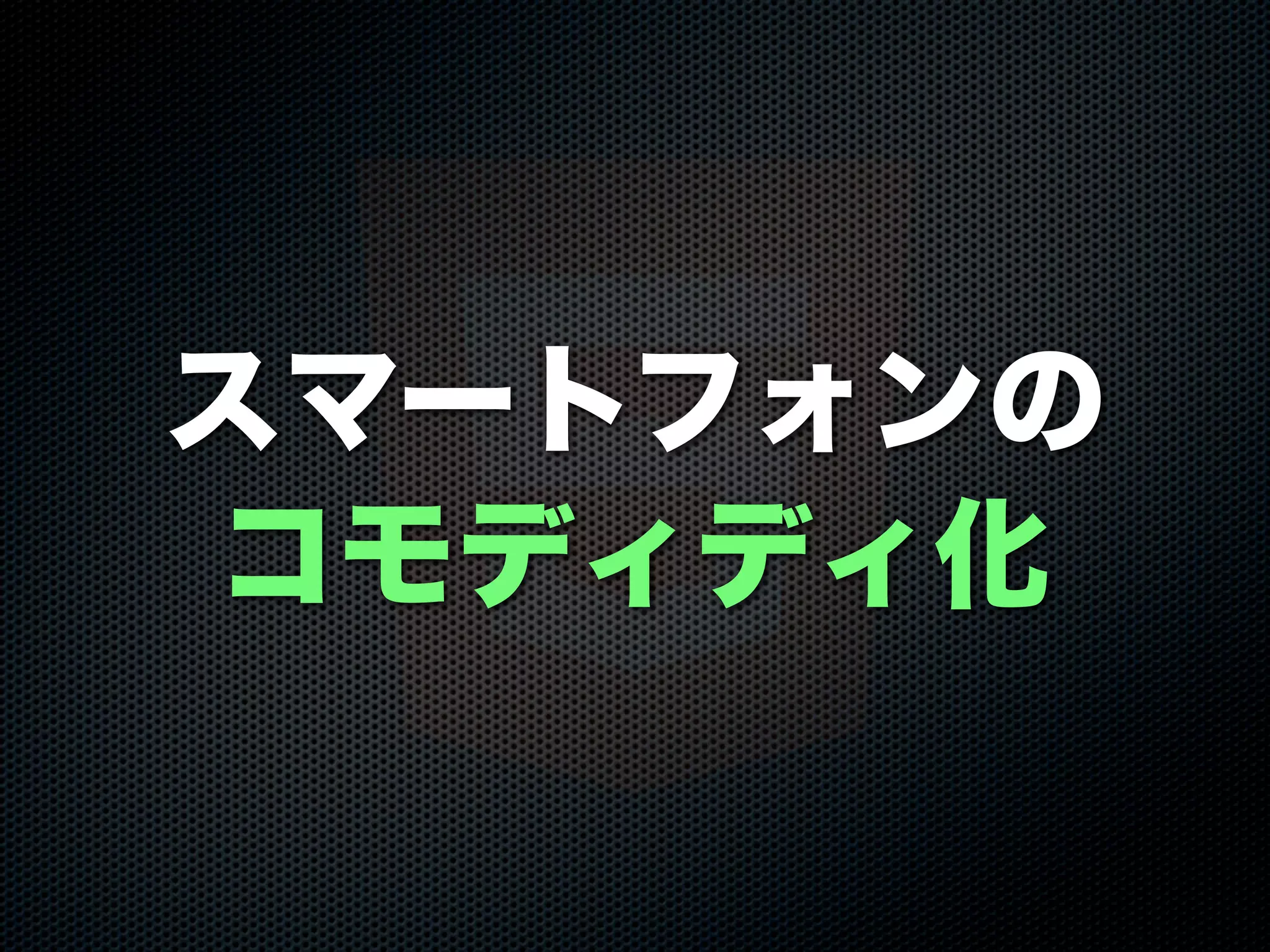 スマートフォンの
コモディディ化
 