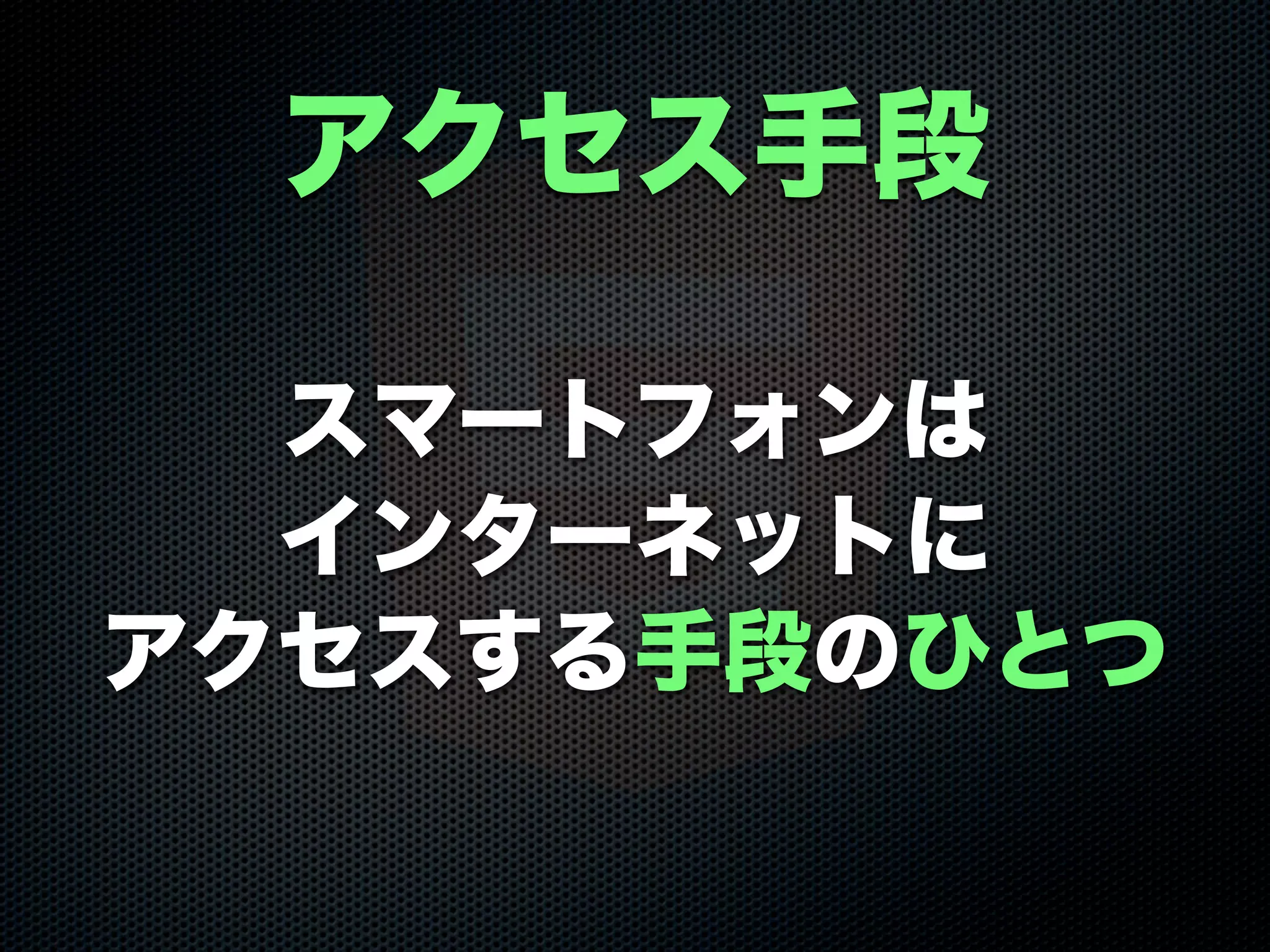スマートフォンは
インターネットに
アクセスする手段のひとつ
アクセス手段
 
