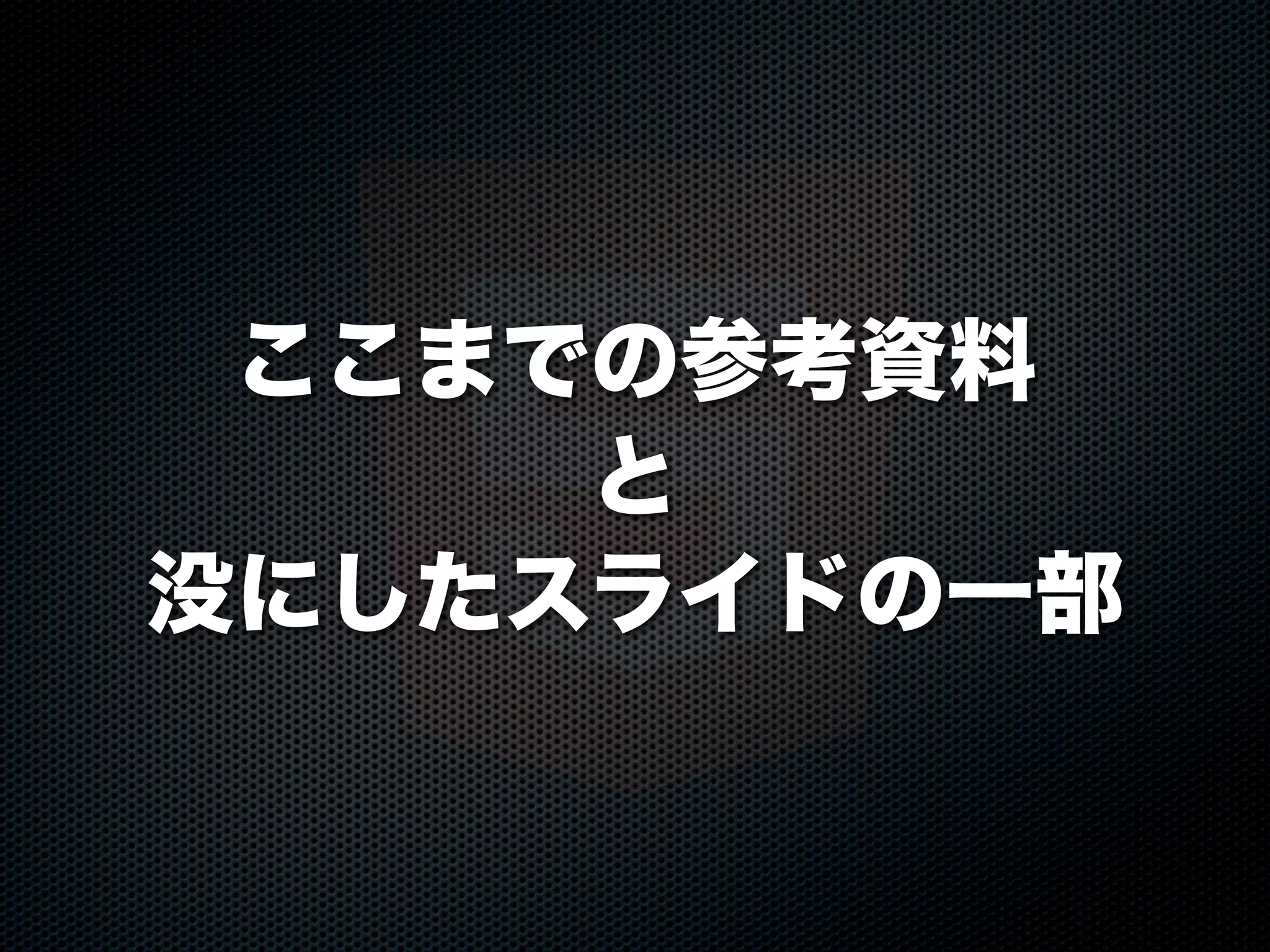 ここまでの参考資料
と
没にしたスライドの一部
 