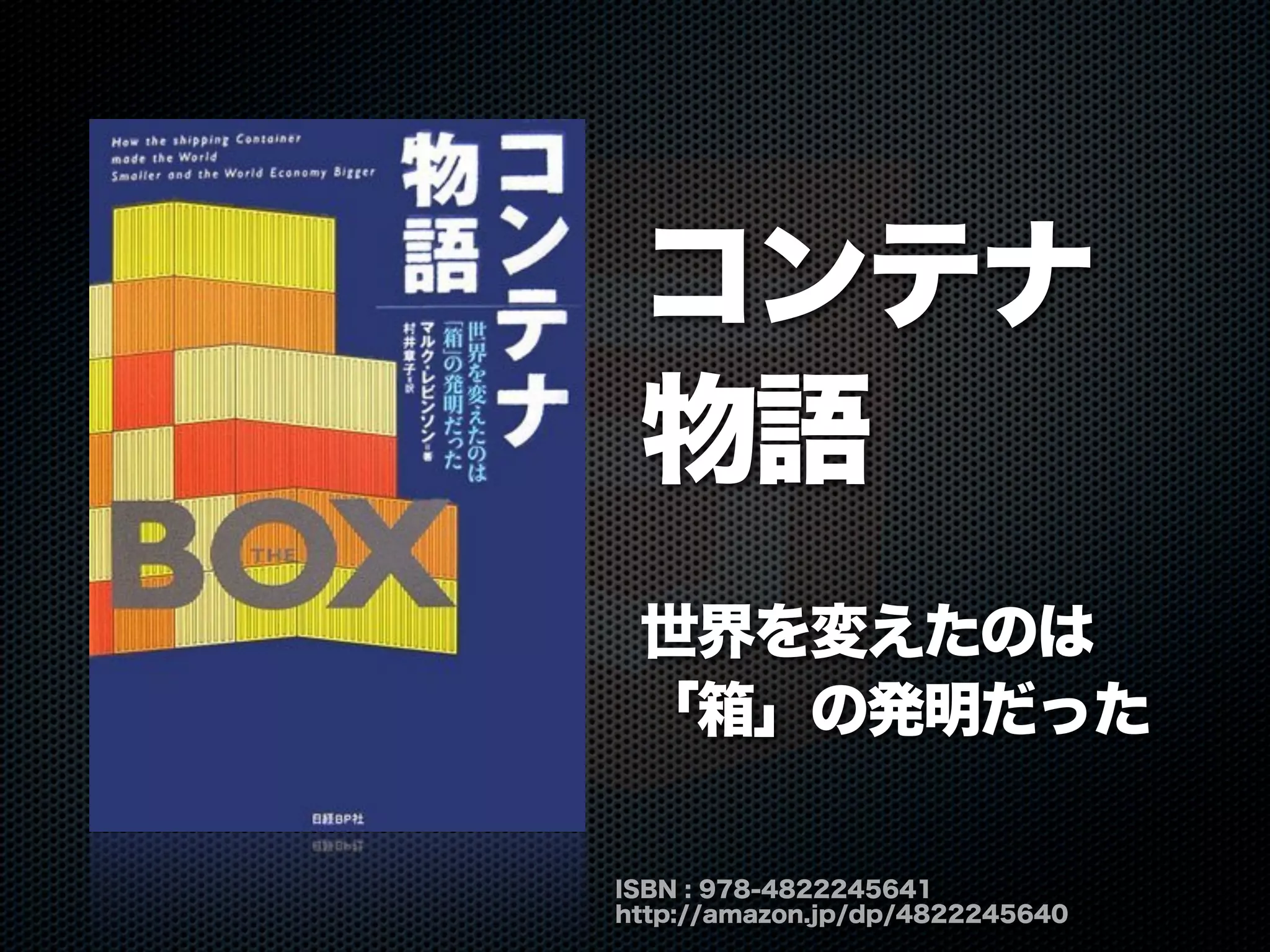 ISBN : 978-4822245641
http://amazon.jp/dp/4822245640
コンテナ
物語
世界を変えたのは
「箱」の発明だった
 