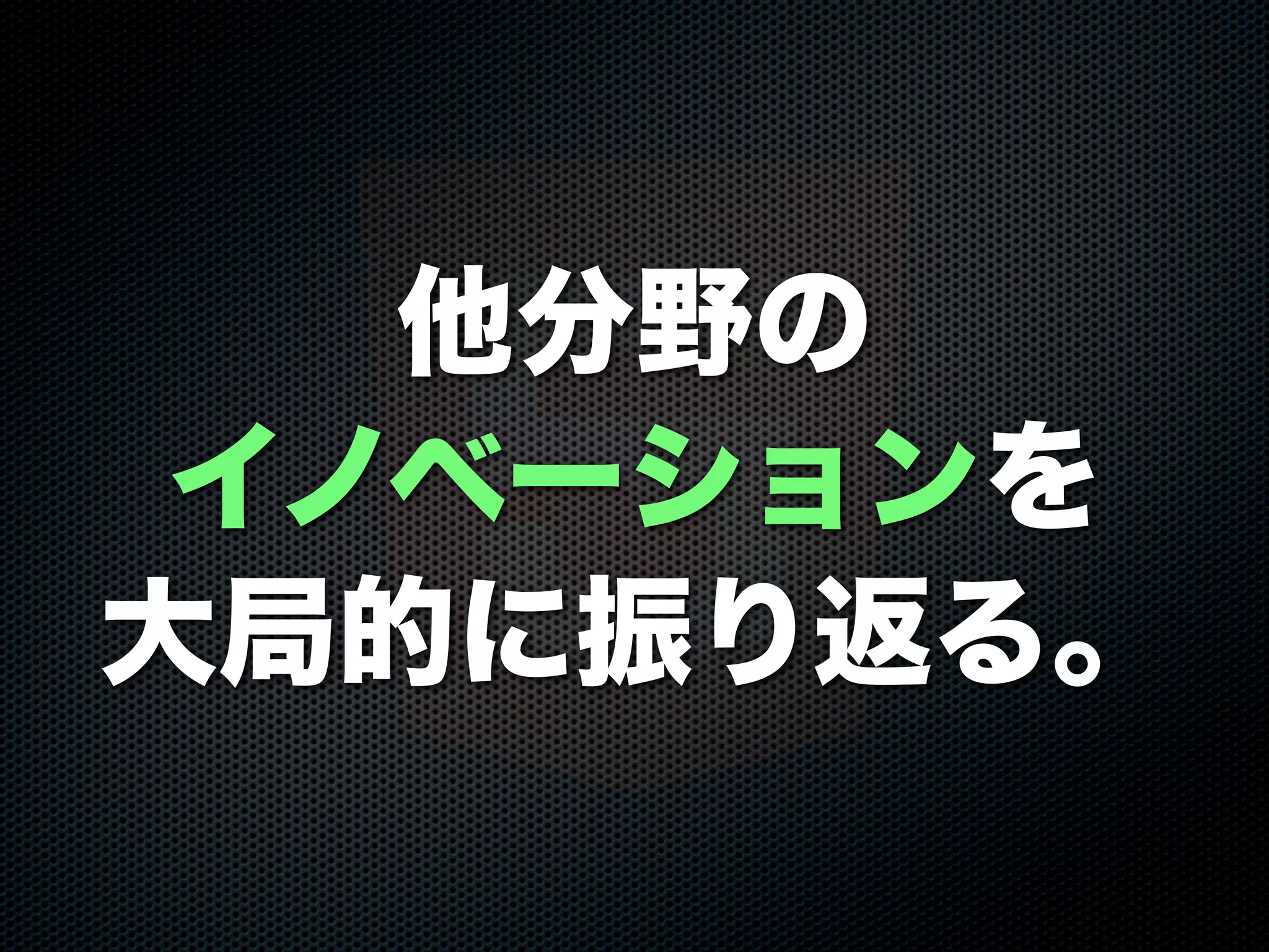 他分野の
イノベーションを
大局的に振り返る。
 