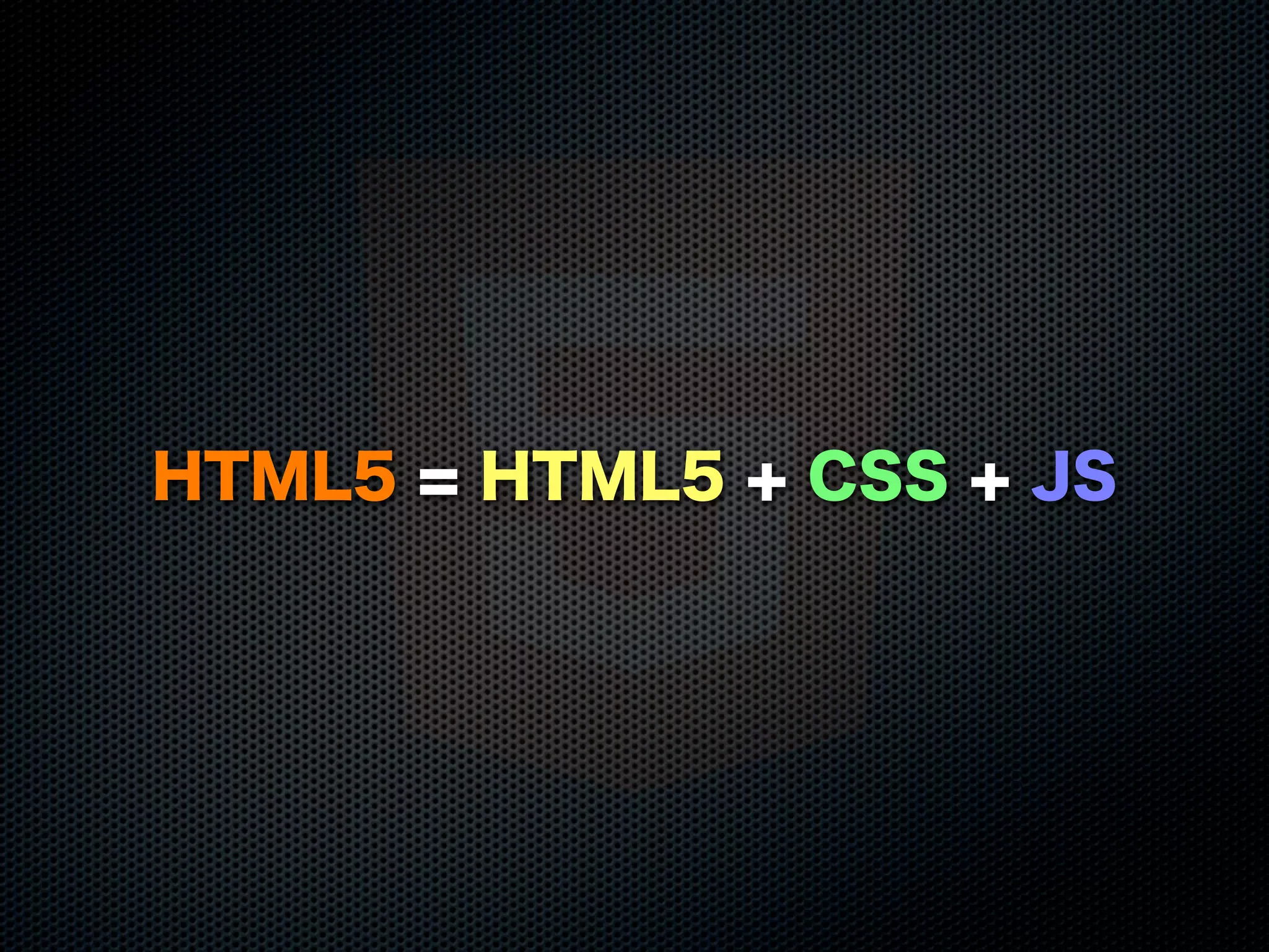 HTML5 = HTML5 + CSS + JS
 