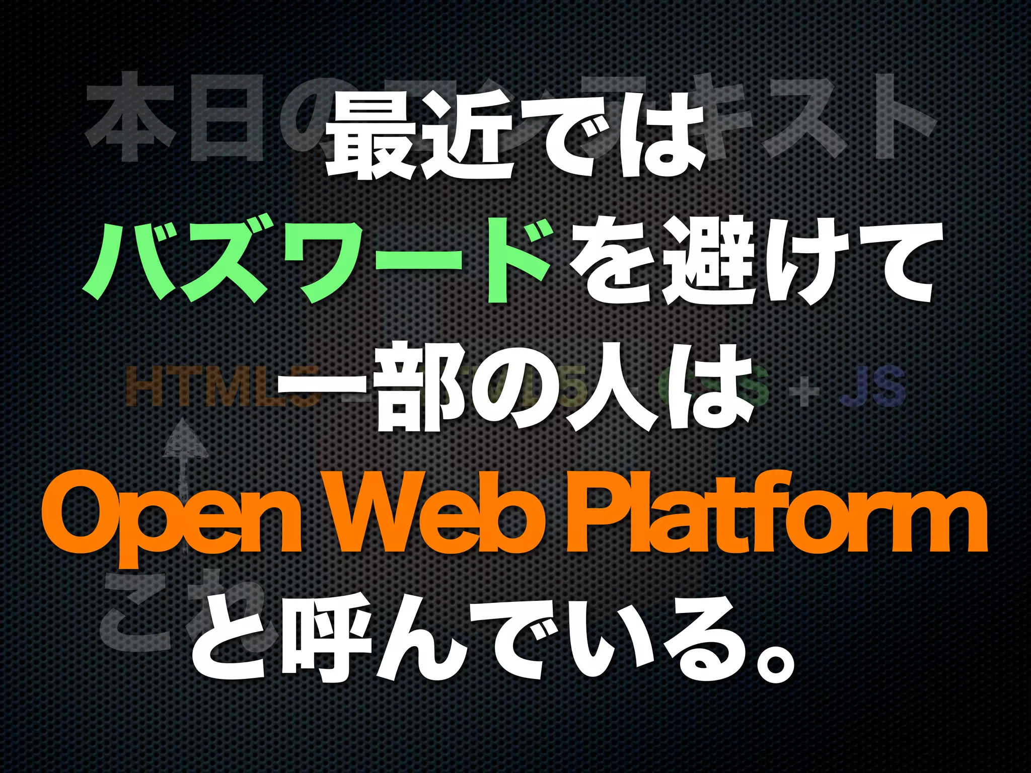 HTML5 = HTML5 + CSS + JS
本日のコンテキスト
これ
最近では
バズワードを避けて
一部の人は
OpenWebPlatform
と呼んでいる。
 