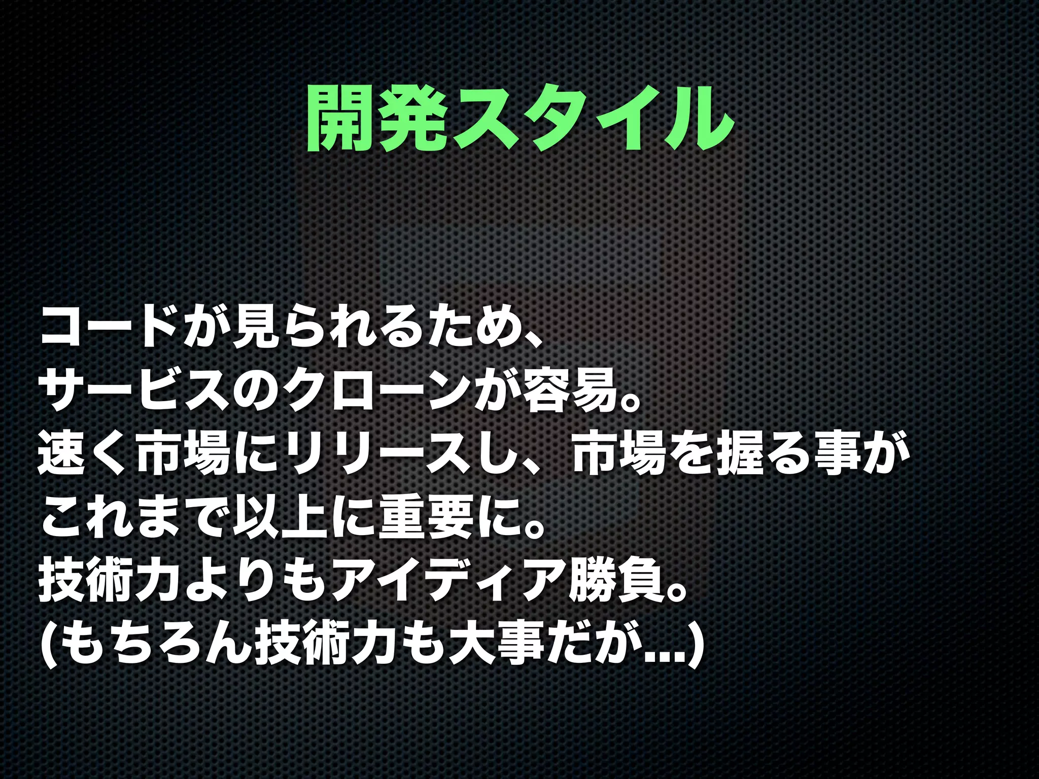 コードが見られるため、
サービスのクローンが容易。
速く市場にリリースし、市場を握る事が
これまで以上に重要に。
技術力よりもアイディア勝負。
(もちろん技術力も大事だが...)
開発スタイル
 