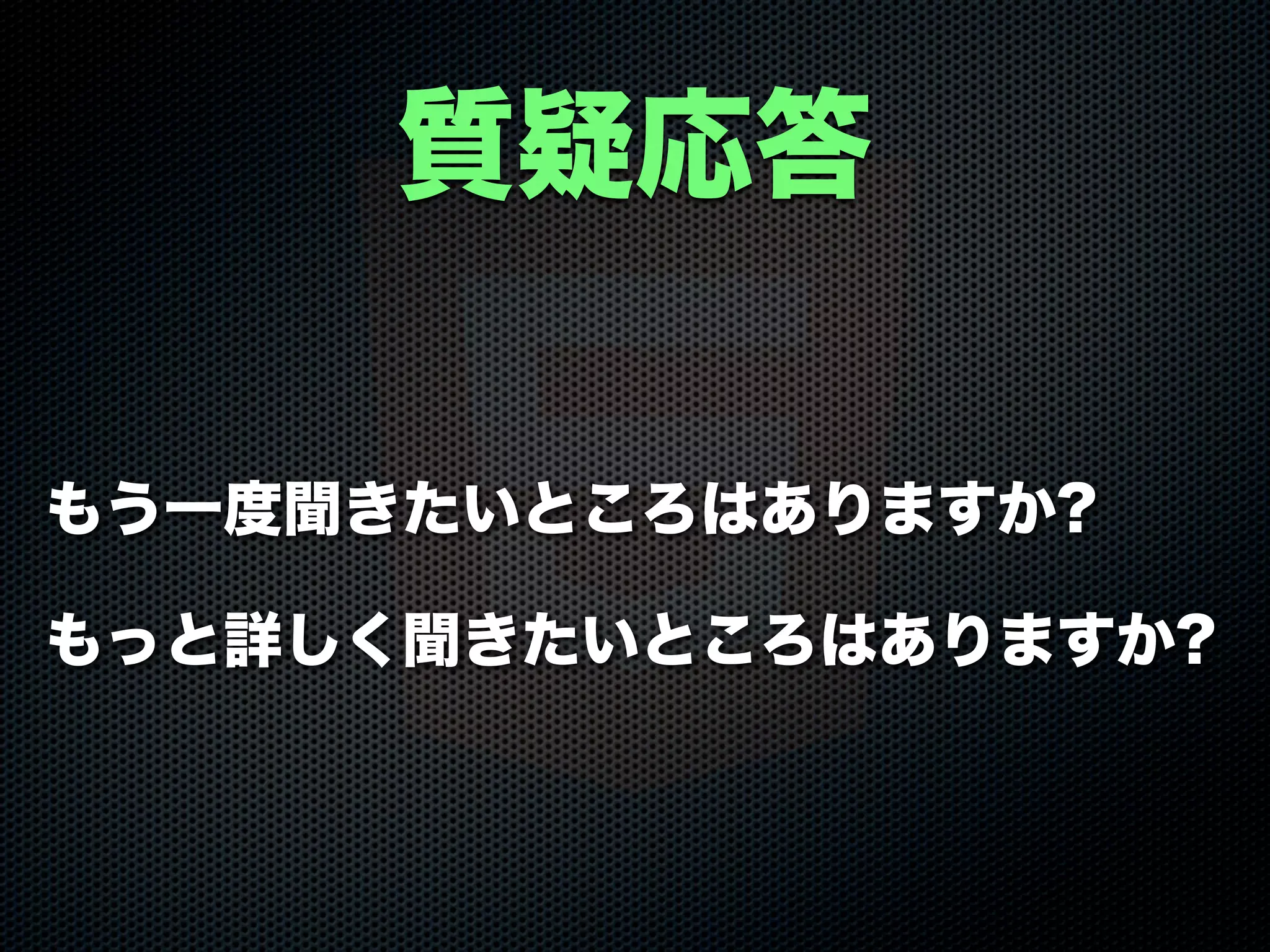 質疑応答
もう一度聞きたいところはありますか?
もっと詳しく聞きたいところはありますか?
 