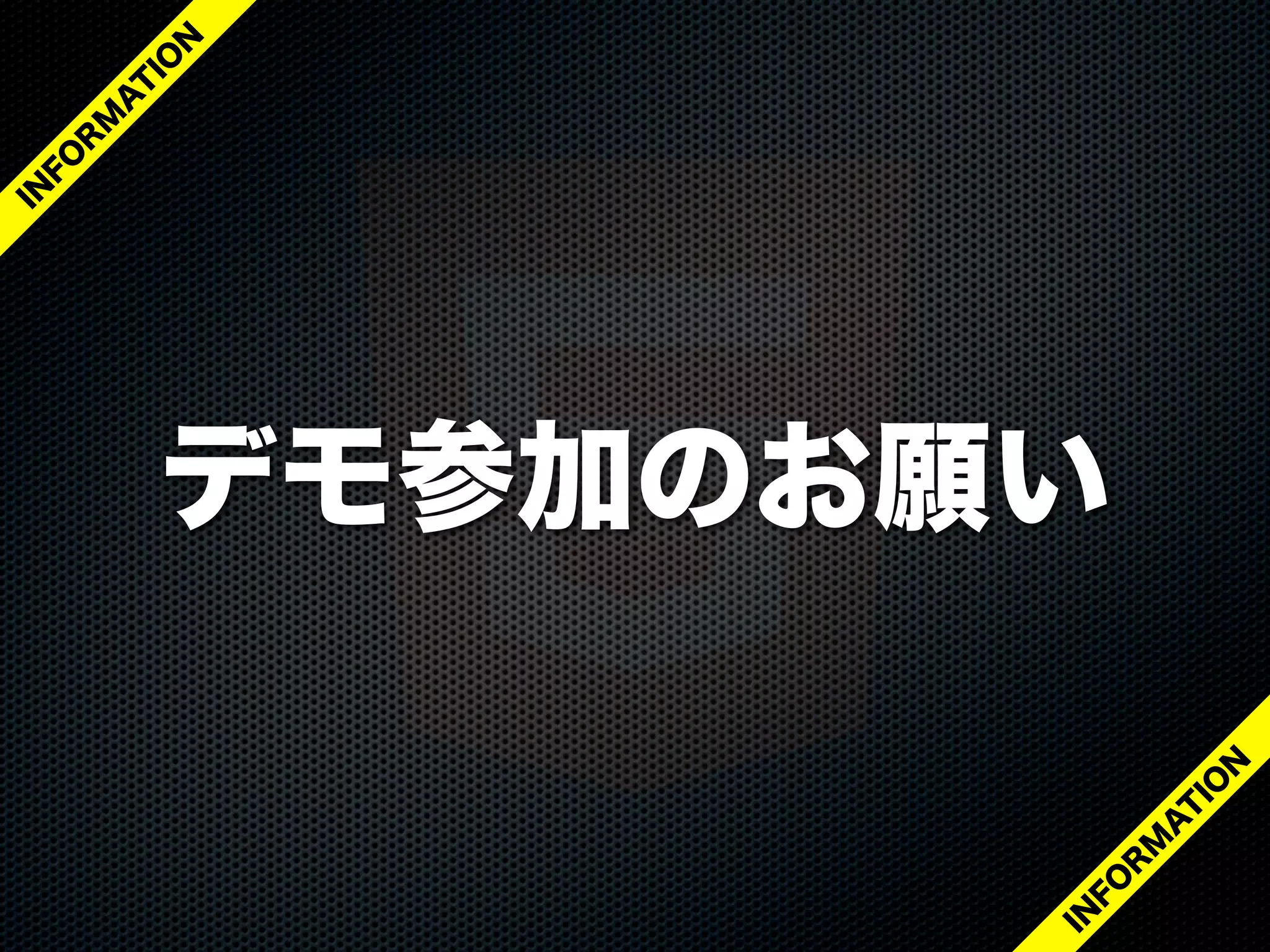 デモ参加のお願い
IN
FO
R
M
A
T
IO
N
IN
FO
R
M
A
T
IO
N
 