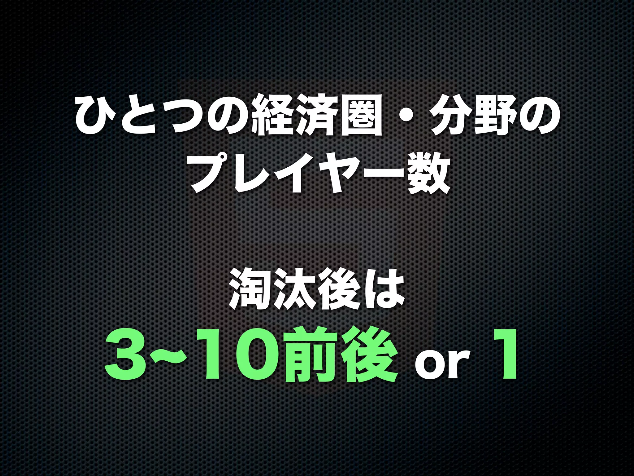 ひとつの経済圏・分野の
プレイヤー数
淘汰後は
3 10前後 or 1
 