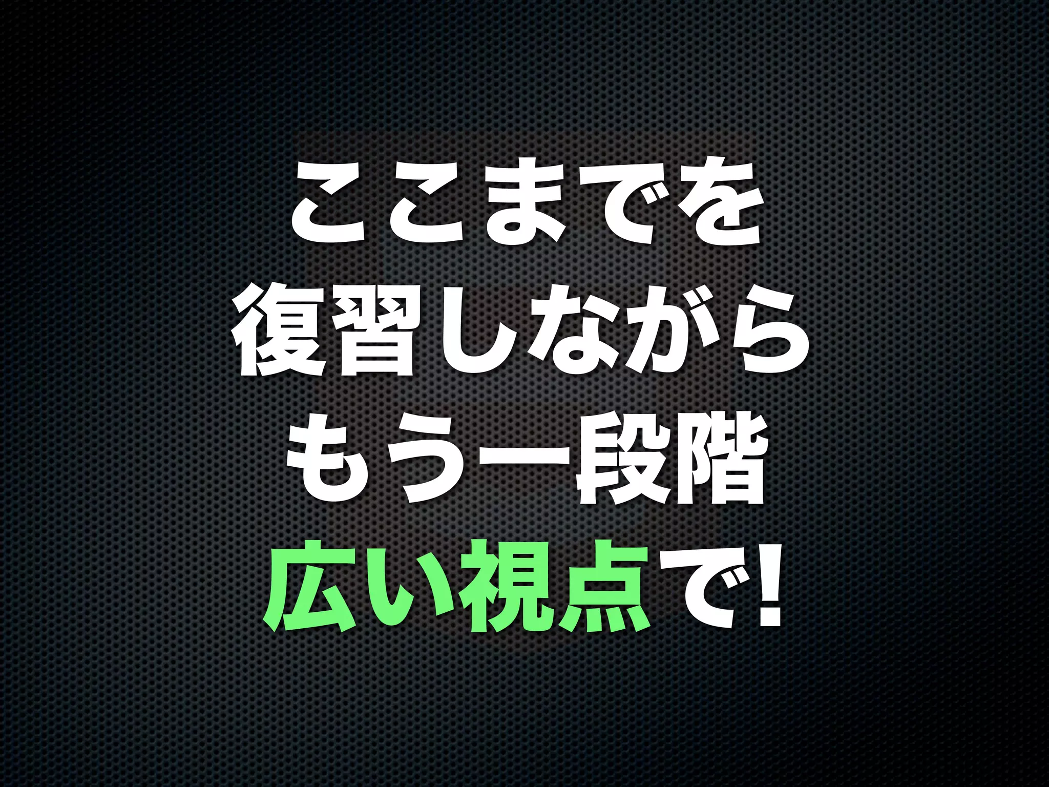 ここまでを
復習しながら
もう一段階
広い視点で!
 