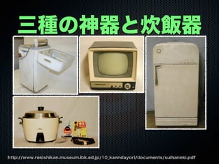 三種の神器と炊飯器
http://www.rekishikan.museum.ibk.ed.jp/10_kanndayori/documents/suihannki.pdf
 