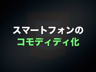 スマートフォンの
コモディディ化
 