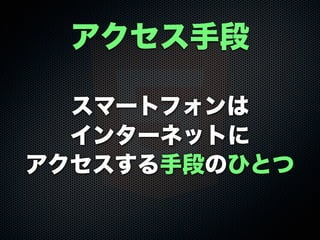 スマートフォンは
インターネットに
アクセスする手段のひとつ
アクセス手段
 