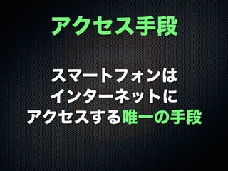 スマートフォンは
インターネットに
アクセスする唯一の手段
アクセス手段
 
