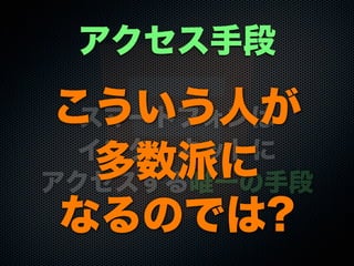 スマートフォンは
インターネットに
アクセスする唯一の手段
アクセス手段
こういう人が
多数派に
なるのでは?
 