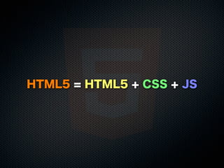 HTML5 = HTML5 + CSS + JS
 