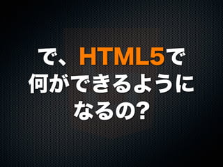 で、HTML5で
何ができるように
なるの?
 