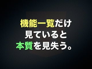 機能一覧だけ
見ていると
本質を見失う。
 