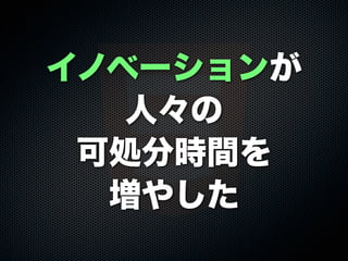 イノベーションが
人々の
可処分時間を
増やした
 