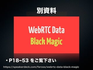 WebRTCData
BlackMagic
別資料
https://speakerdeck.com/feross/webrtc-data-black-magic
P18 53 をご覧下さい
 