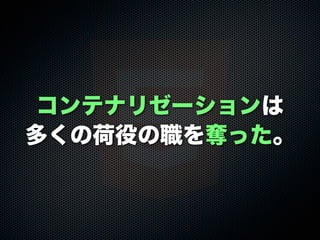 コンテナリゼーションは
多くの荷役の職を奪った。
 