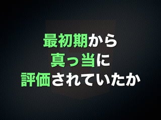 最初期から
真っ当に
評価されていたか
 