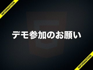 デモ参加のお願い
IN
FO
R
M
A
T
IO
N
IN
FO
R
M
A
T
IO
N
 