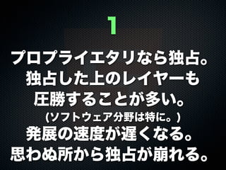 プロプライエタリなら独占。
独占した上のレイヤーも
圧勝することが多い。
(ソフトウェア分野は特に。)
発展の速度が遅くなる。
思わぬ所から独占が崩れる。
1
 