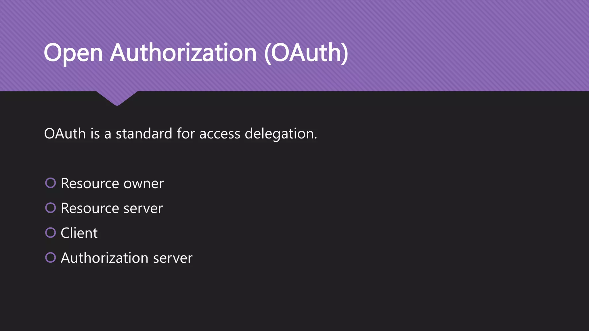 Open Authorization (OAuth) OAuth is a standard for access delegation.  Resource owner  Resource server  Client  Authorization server 