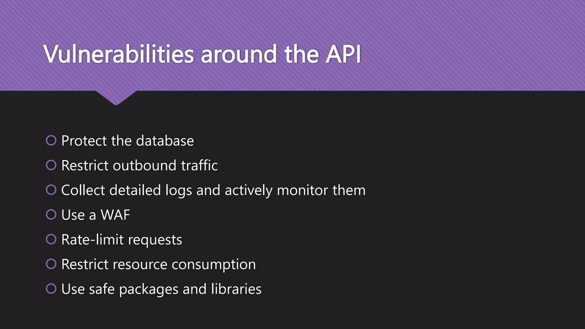 Vulnerabilities around the API  Protect the database  Restrict outbound traffic  Collect detailed logs and actively monitor them  Use a WAF  Rate-limit requests  Restrict resource consumption  Use safe packages and libraries 